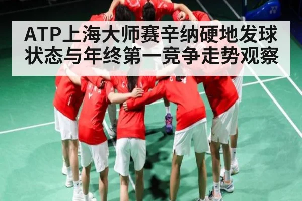 ATP上海大师赛辛纳硬地发球状态与年终第一竞争走势观察