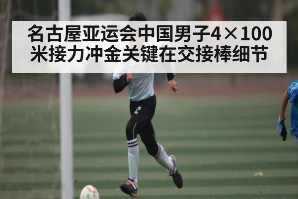 名古屋亚运会中国男子4×100米接力冲金关键在交接棒细节
